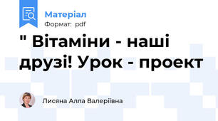 " Вітаміни - наші друзі! Урок - проект