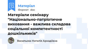 Матеріали семінару "Національно-патріотичне виховання - важлива складова соціальної компетентності дошкільників"