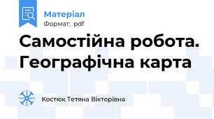 Самостійна робота. Географічна карта