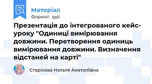 Презентація до інтегрованого кейс- уроку "Одиниці вимірювання довжини. Перетворення одиниць вимірювання довжини. Визначення відстаней на карті"