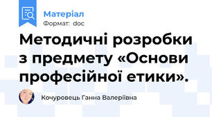 Методичні розробки  з предмету «Основи професійної етики».