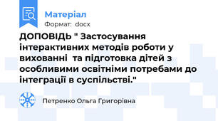 ДОПОВІДЬ " Застосування інтерактивних методів роботи у вихованні  та підготовка дітей з особливими освітніми потребами до інтеграції в суспільстві."