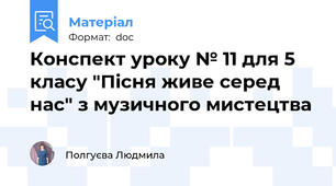 Конспект уроку № 11 для 5 класу "Пісня живе серед нас" з музичного мистецтва