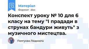 Конспект уроку № 10 для 6 класу на тему "І прадади в струнах бандури живуть" з музичного мистецтва.