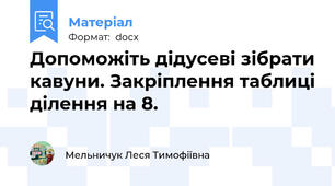 Допоможіть дідусеві зібрати кавуни. Закріплення таблиці ділення на 8.