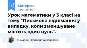 Урок математики у 3 класі на тему "Письмове віднімання у випадку, коли зменшуване містить один нуль".