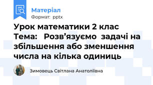 Урок математики 2 клас   Тема:   Розв’язуємо  задачі на збільшення або зменшення числа на кілька одиниць