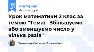 Урок математики 2 клас за темою "Тема:   Збільшуємо або зменшуємо число у кілька разів"