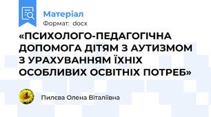 «ПСИХОЛОГО-ПЕДАГОГІЧНА ДОПОМОГА ДІТЯМ З АУТИЗМОМ  З УРАХУВАННЯМ ЇХНІХ ОСОБЛИВИХ ОСВІТНІХ ПОТРЕБ»