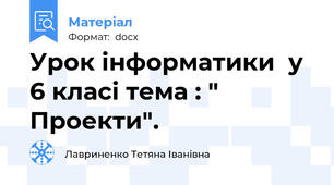 Урок інформатики  у  6 класі тема : " Проекти".