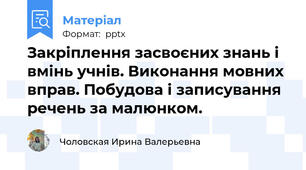 Закріплення засвоєних знань і вмінь учнів. Виконання мовних вправ. Побудова і записування речень за малюнком.
