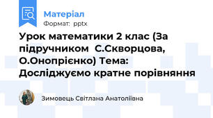 Урок математики 2 клас (За підручником  С.Скворцова, О.Онопрієнко) Тема:   Досліджуємо кратне порівняння
