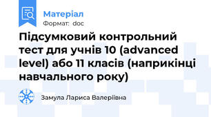 Підсумковий контрольний тест для учнів 10 (advanced level) або 11 класів (наприкінці навчального року)