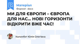 МИ ДЛЯ ЄВРОПИ – ЄВРОПА ДЛЯ НАС... НОВІ ГОРИЗОНТИ ВІДКРИТИ ВЖЕ ЧАС!