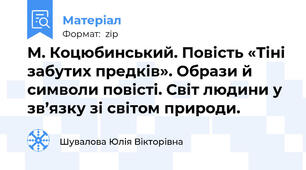 М. Коцюбинський. Повість «Тіні забутих предків». Образи й символи повісті. Світ людини у зв’язку зі світом природи.