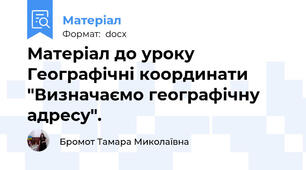 Матеріал до уроку  Географічні координати "Визначаємо географічну адресу".