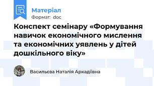 Конспект семінару «Формування навичок економічного мислення та економічних уявлень у дітей  дошкільного віку»