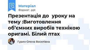 Презентація до  уроку на тему :Виготовлення об’ємних виробів технікою оригамі. Білий птах