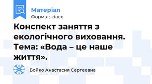 Конспект заняття з екологічного виховання. Тема: «Вода – це наше життя».