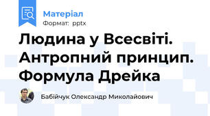 Людина у Всесвіті. Антропний принцип. Формула Дрейка