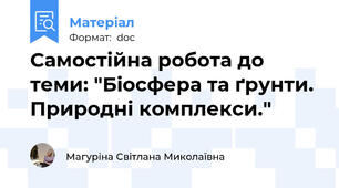 Самостійна робота до теми: "Біосфера та ґрунти.  Природні комплекси."