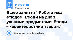 Відео заняття " Робота над етюдом. Етюди на дію з уявними предметами. Етюди – характеристики тварин."