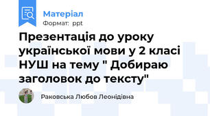 Презентація до уроку української мови у 2 класі НУШ на тему " Добираю заголовок до тексту"