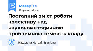 Поетапний зміст роботи  колективу над  науковометодичною проблемною темою закладу.
