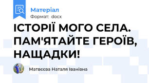 ІСТОРІЇ МОГО СЕЛА. ПАМ'ЯТАЙТЕ ГЕРОЇВ, НАЩАДКИ!