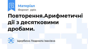 Повторення.Арифметичні дії з десятковими дробами.