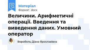 Величини. Арифметичні операції. Введення та виведення даних. Умовний оператор