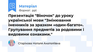Презентація "Віночок" до уроку української мови "Змінювання іменників за зразком «один-багато». Групування предметів за родовими і видовими ознаками."