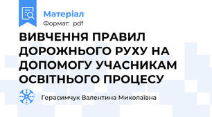ВИВЧЕННЯ ПРАВИЛ ДОРОЖНЬОГО РУХУ НА ДОПОМОГУ УЧАСНИКАМ ОСВІТНЬОГО ПРОЦЕСУ