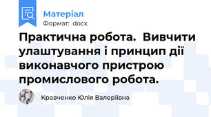 Практична робота.  Вивчити улаштування і принцип дії виконавчого пристрою промислового робота.