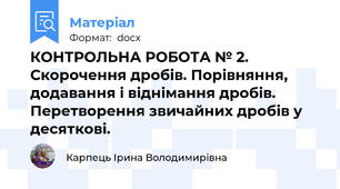 КОНТРОЛЬНА РОБОТА № 2. Скорочення дробів. Порівняння, додавання і віднімання дробів. Перетворення звичайних дробів у десяткові.