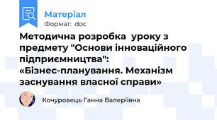 Методична розробка  уроку з предмету "Основи інноваційного підприємництва":  «Бізнес-планування. Механізм заснування власної справи»