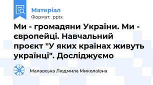 Ми - громадяни України. Ми - європейці. Навчальний проєкт "У яких країнах живуть українці". Досліджуємо