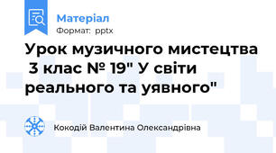 Урок музичного мистецтва  3 клас № 19" У світи реального та уявного"