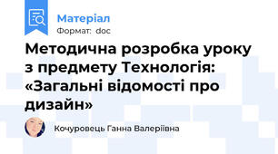 Методична розробка уроку з предмету Технологія:  «Загальні відомості про дизайн»