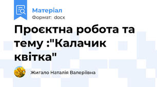 Проєктна робота та тему :"Калачик квітка"