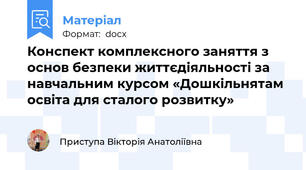 Конспект комплексного заняття з основ безпеки життєдіяльності за навчальним курсом «Дошкільнятам освіта для сталого розвитку»