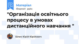 "Організація освітнього процесу в умовах дистанційного навчання "