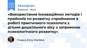 «Використання інноваційних методів і прийомів по розвитку сприймання в роботі практичного психолога з дітьми дошкільного віку з затримкою психологічного розвитку»