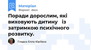 Поради дорослим, які виховують дитину   із затримкою психічного розвитку.