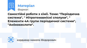 Самостійні роботи з хімії. Теми: "Періодична система", " Нітрогеновмісні сполуки", " Елементи 4А групи періодичної системи", "Амінокислоти".