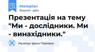 Презентація на тему "Ми - дослідники. Ми - винахідники."