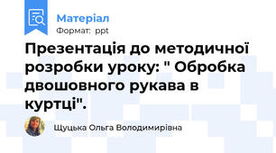 Презентація до методичної розробки уроку: " Обробка двошовного рукава в куртці".