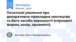 Початкові уявлення про декоративно-прикладне мистецтво та його засоби виразності (спрощені форми, колір, орнамент).