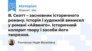 В. Скотт – засновник історичного роману. Історія і художній вимисел у романі «Айвенго». Історичний колорит твору і засоби його творення.