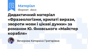 Дидактичний матеріал «Фразеологізми, крилаті вирази, звороти мови і цікаві думки» за романом Ю. Яновського «Майстер корабля»